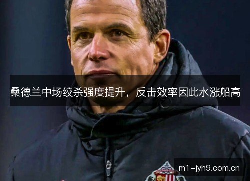 桑德兰中场绞杀强度提升，反击效率因此水涨船高